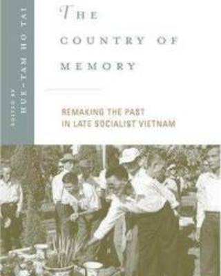 The Country of Memory: Remaking the Past in Late Socialist Vietnam